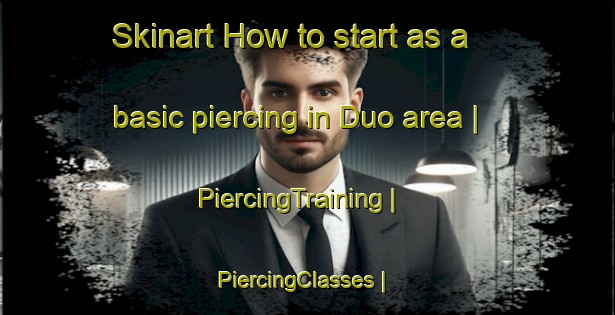 Skinart How to start as a basic piercing in Duo area | PiercingTraining | PiercingClasses | SkinartTraining-United States